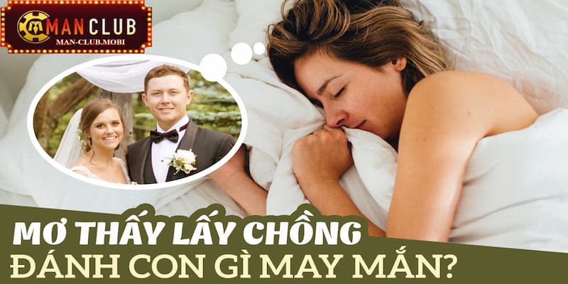 Các con số may mắn nên đánh khi gặp phải giấc chiêm bao lấy chồng